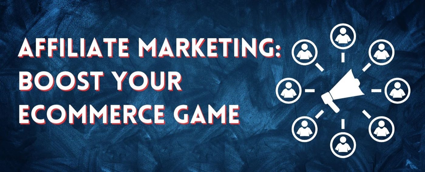 Affiliate Marketing : Boost Your Ecommerce Game