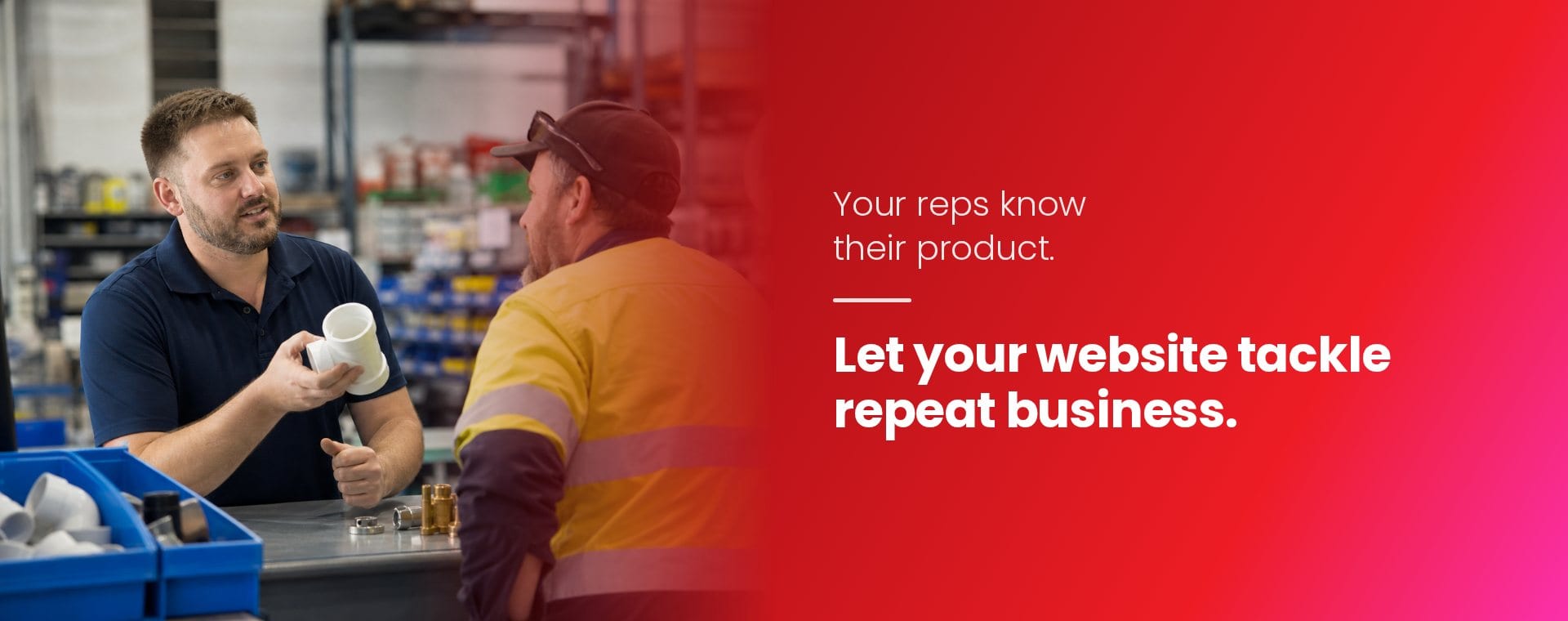Your reps know their product. Let your website tackle repeat business.