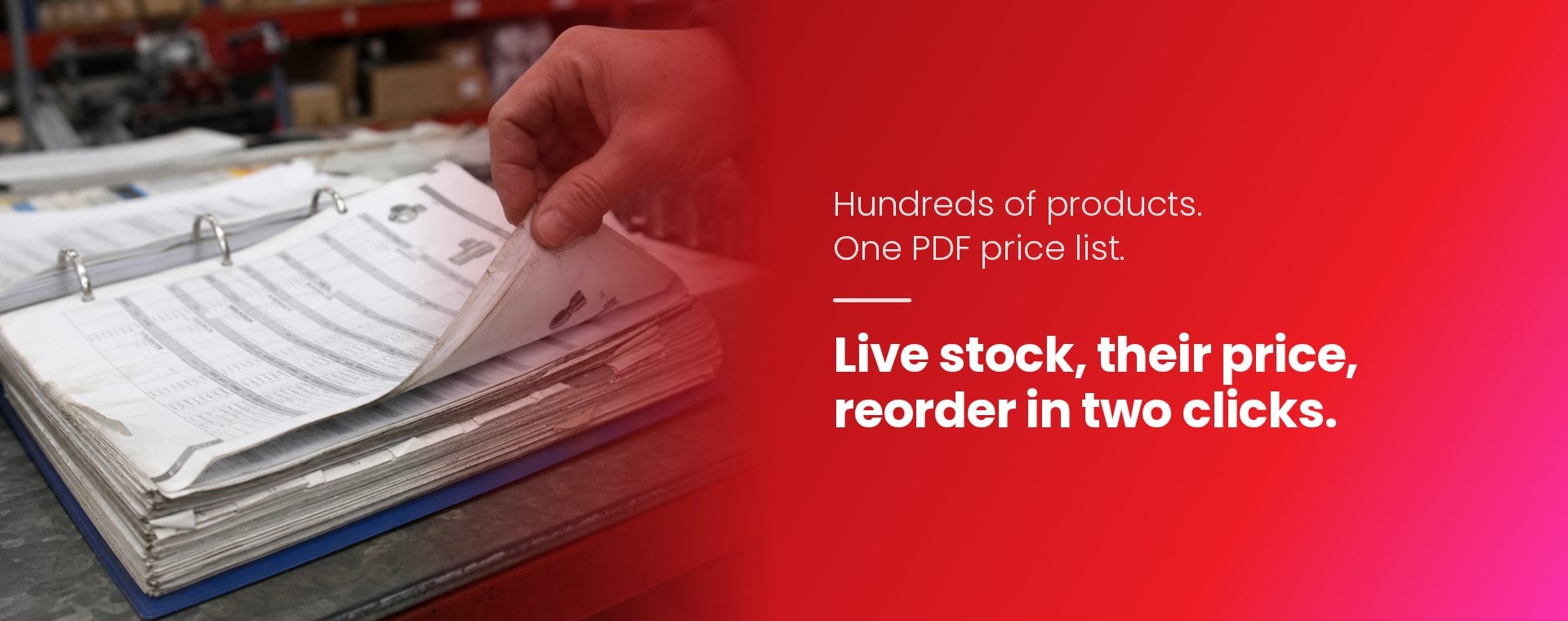 Hundreds of products, one PDF price list. Live stock, their price, reorder in two clicks.