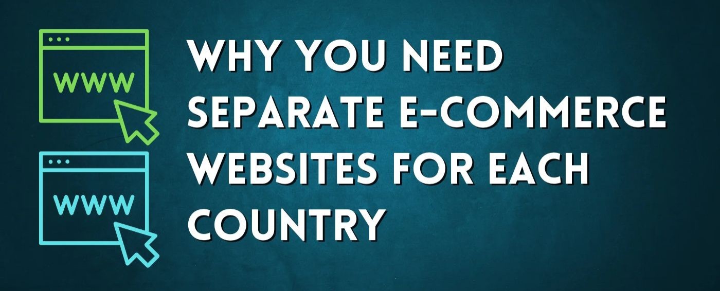 Why You Need Separate eCommerce Websites for Each Country: Unpacking the Benefits
