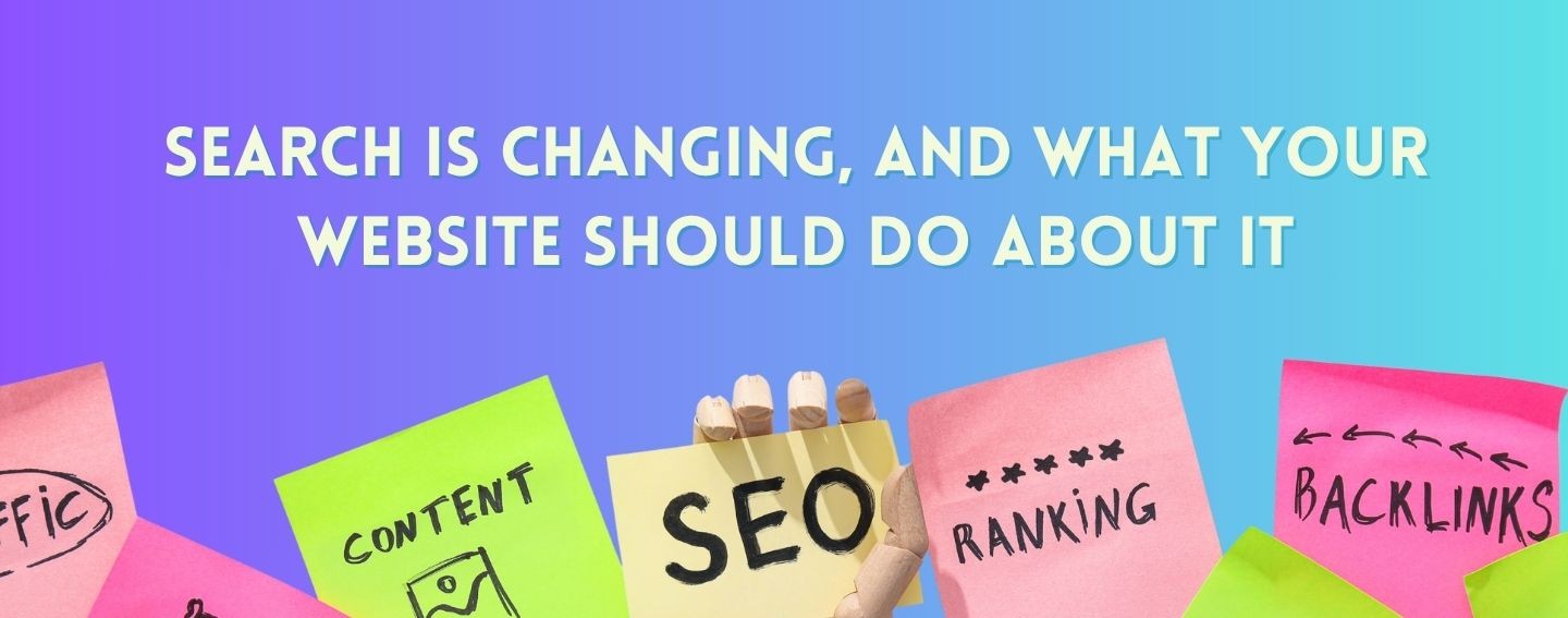 Search is changing, and what your website should do about it