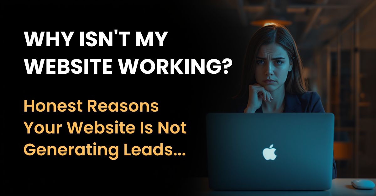 Why Isn't My Website Working? Honest Reasons It Is Not Generating Leads